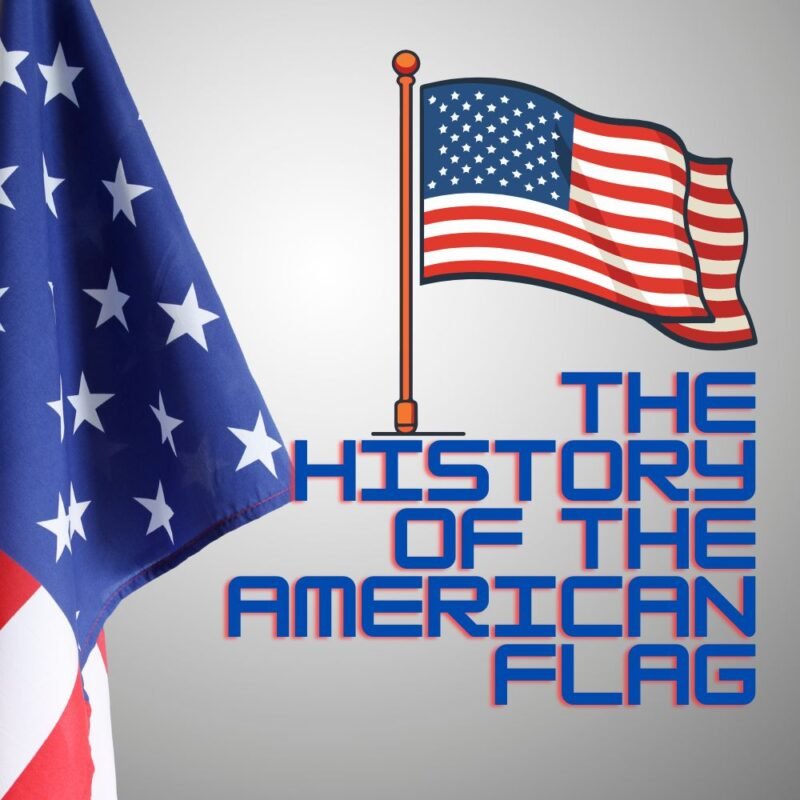The History of the American Flag Fascinating Journey